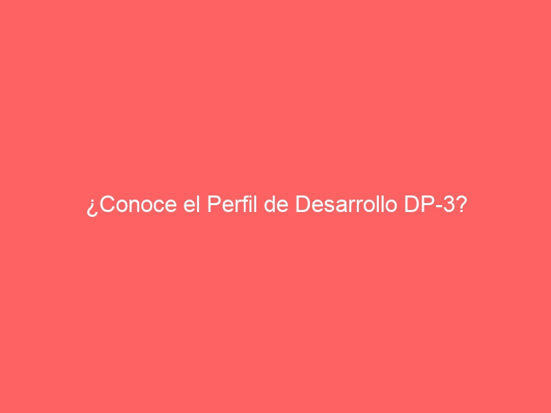 ¿Conoce el Perfil de Desarrollo DP-3?