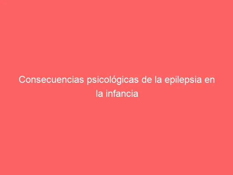 Consecuencias psicológicas de la epilepsia en la infancia