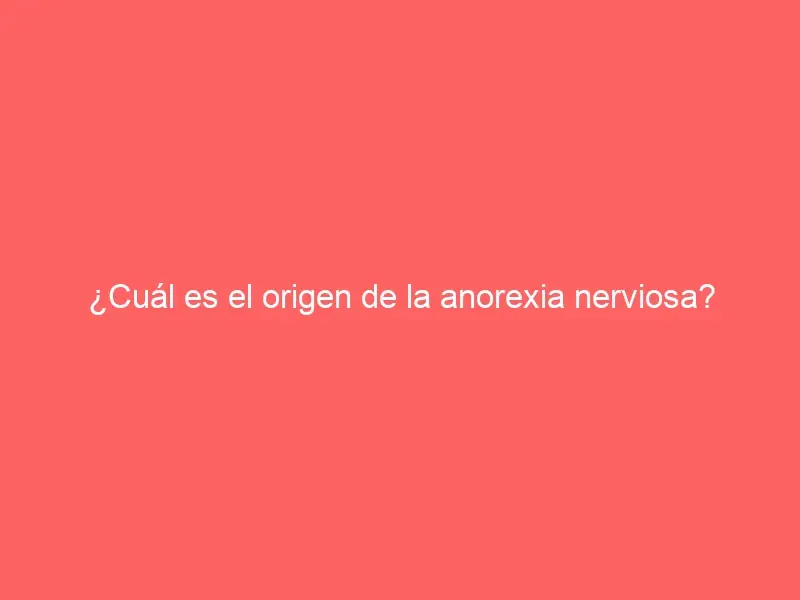 ¿Cuál es el origen de la anorexia nerviosa?