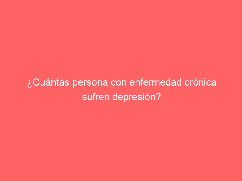 ¿Cuántas persona con enfermedad crónica sufren depresión?