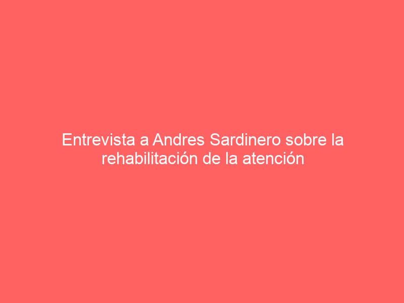 Entrevista a Andres Sardinero sobre la rehabilitación de la atención