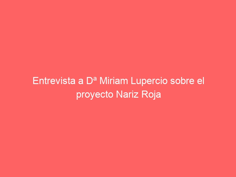 Entrevista a Dª Miriam Lupercio sobre el proyecto Nariz Roja