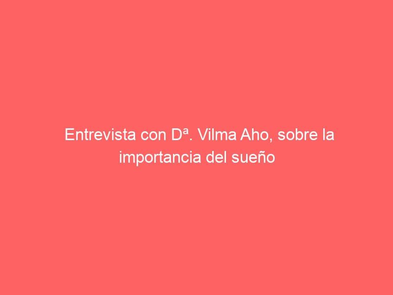 Entrevista con Dª. Vilma Aho, sobre la importancia del sueño