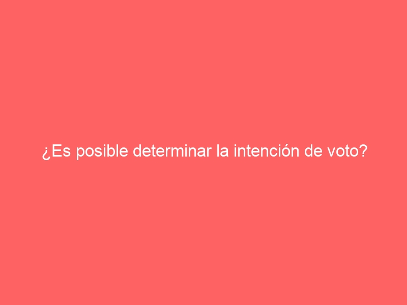 ¿Es posible determinar la intención de voto?