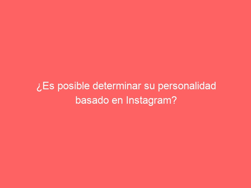 ¿Es posible determinar su personalidad basado en Instagram?