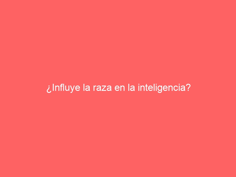 ¿Influye la raza en la inteligencia?