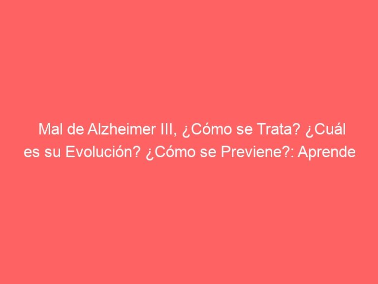 Mal De Alzheimer III, ¿Cómo Se Trata? ¿Cuál Es Su Evolución? ¿Cómo Se ...