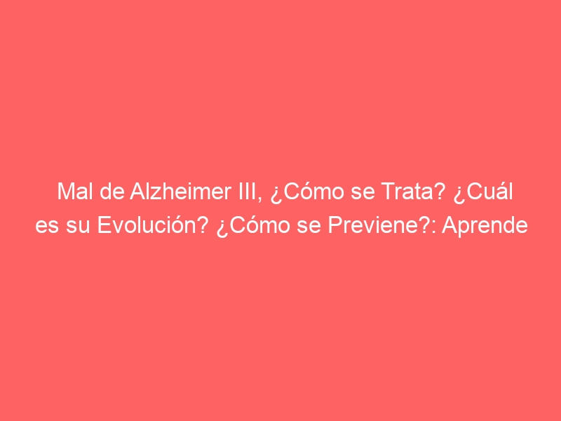 mal de alzheimer iii como se trata cual es su evolucion como se previene aprende sobre los ultimos avances en prevencion y tratamiento de la enfermedad de alzheimer divulgacion 45113