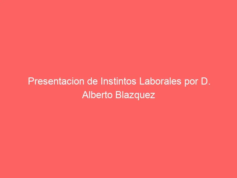 Presentacion de Instintos Laborales por D. Alberto Blazquez