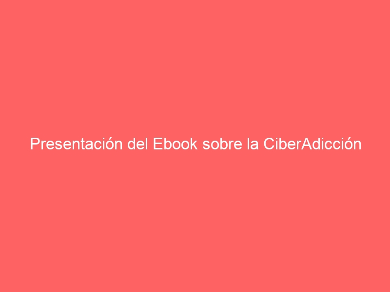 presentacion del ebook sobre la ciberadiccion 41380