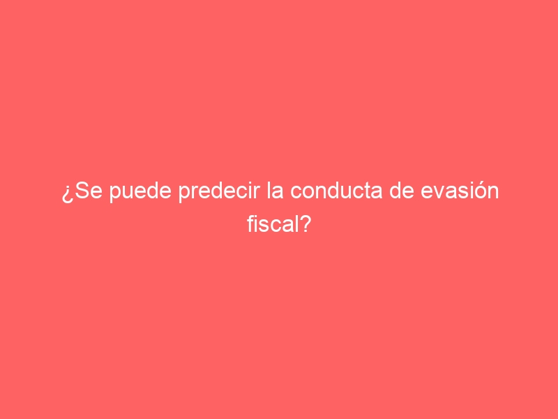 ¿Se puede predecir la conducta de evasión fiscal?