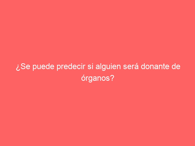 ¿Se puede predecir si alguien será donante de órganos?