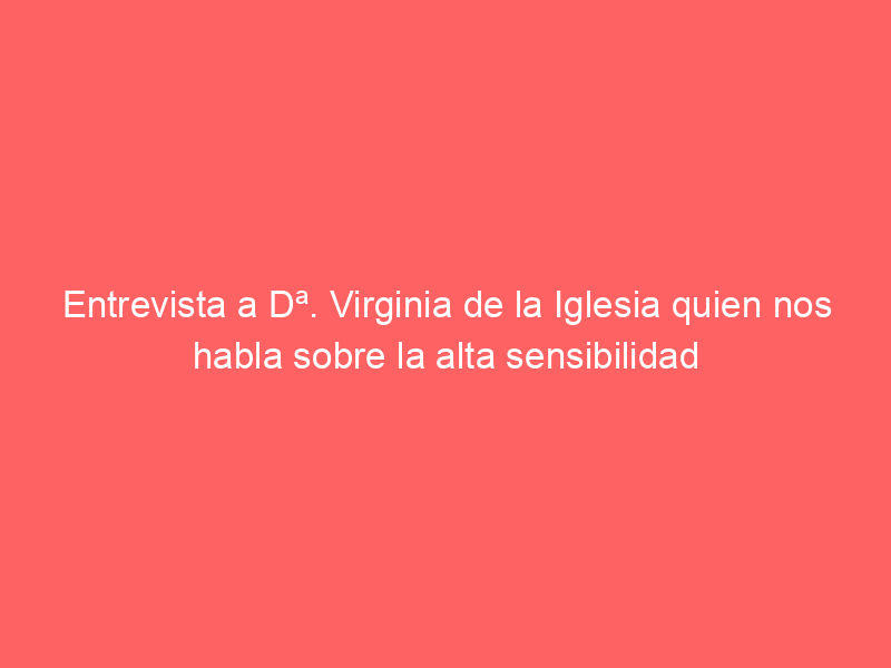 entrevista a da virginia de la iglesia quien nos habla sobre la alta sensibilidad 26235