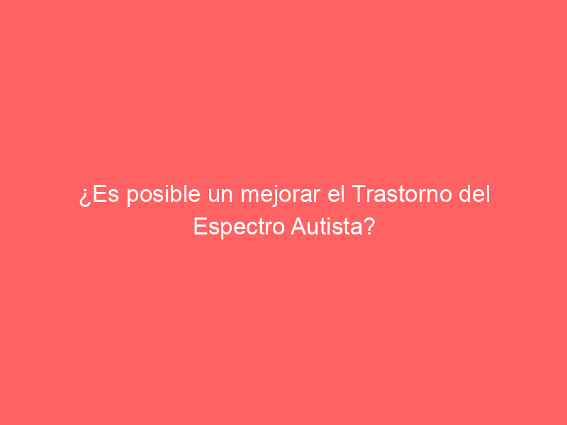 ¿Es posible un mejorar el Trastorno del Espectro Autista?