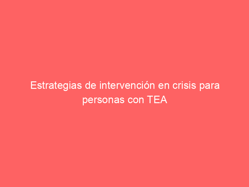 Estrategias de intervención en crisis para personas con TEA