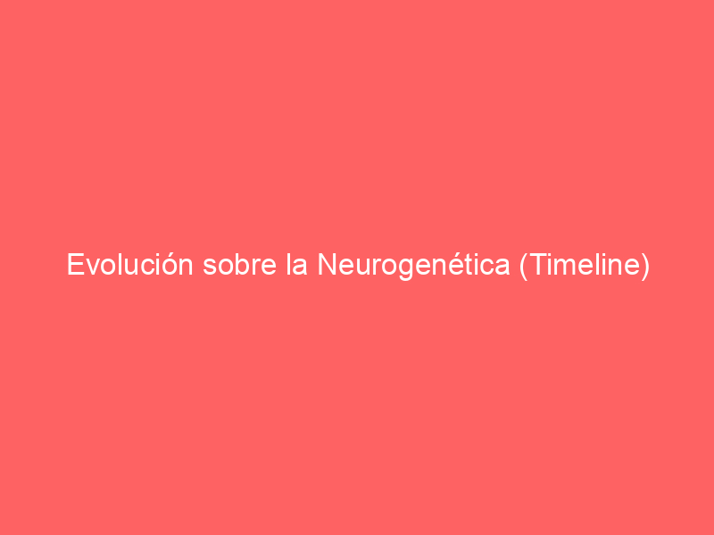 Evolución sobre la Neurogenética (Timeline)