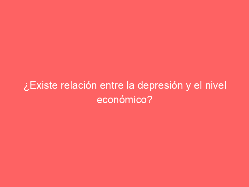 ¿Existe relación entre la depresión y el nivel económico?