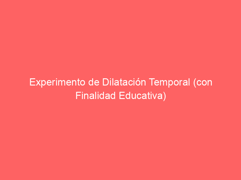 Experimento de Dilatación Temporal (con Finalidad Educativa)