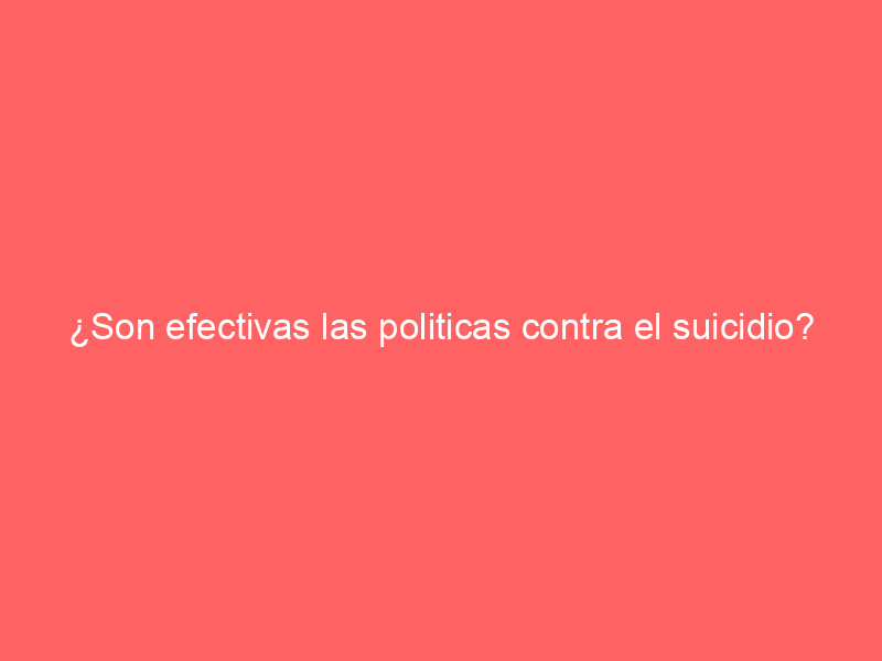 ¿Son efectivas las politicas contra el suicidio?