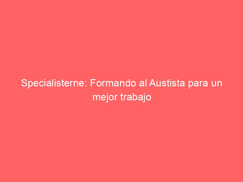 Specialisterne: Formando al Austista para un mejor trabajo